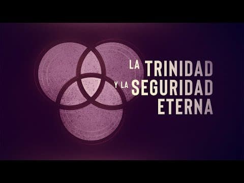 La Trinidad y la Seguridad del Creyente (Parte 2)