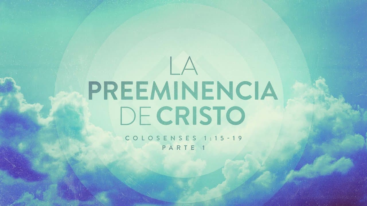 La Preeminencia de Cristo (Parte 1)